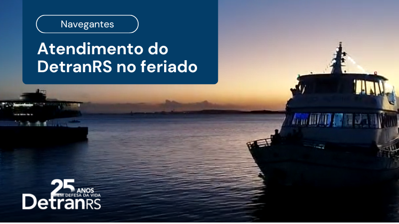 Foto horizontal colorida mostram dois barcos navegando no Rio Guaíba ao entardecer. Um box azul no canto superior esquerdo traz o texto: Navegantes. Atendimento do DetranRS no feriado. No canto inferior esquerdo, a marca comemorativ dos 25 anos da Autarquia.